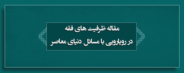 مقاله ظرفیت های فقه در رویارویی با مسائل دنیای معاصر